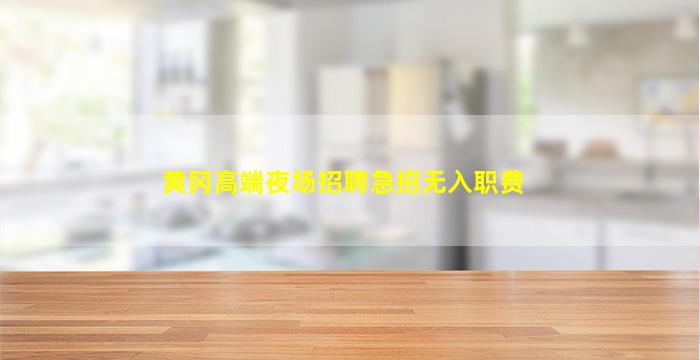 黄冈高端夜场招聘急招无入职费